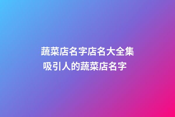 蔬菜店名字店名大全集 吸引人的蔬菜店名字-第1張-店鋪起名-玄機(jī)派